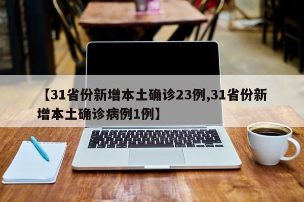【31省份新增本土确诊23例,31省份新增本土确诊病例1例】