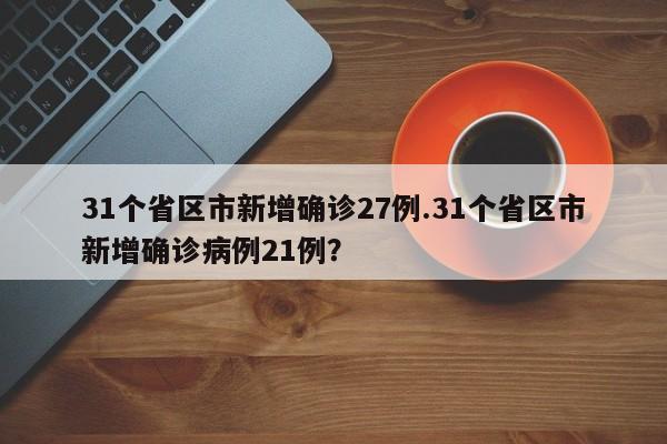 31个省区市新增确诊27例.31个省区市新增确诊病例21例?