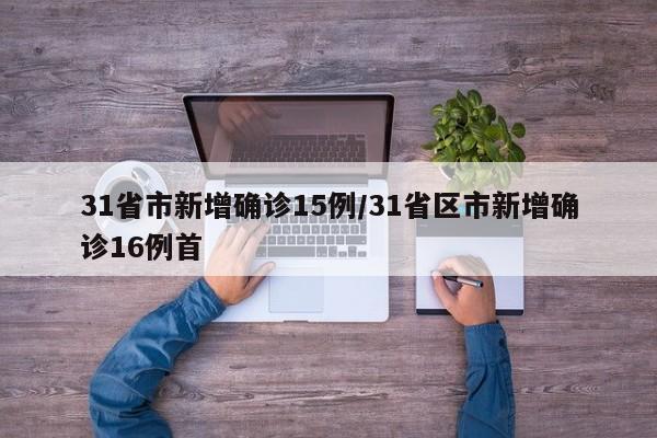 31省市新增确诊15例/31省区市新增确诊16例首