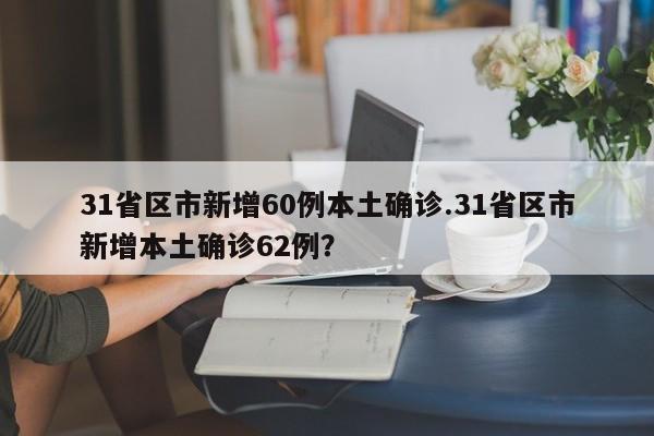 31省区市新增60例本土确诊.31省区市新增本土确诊62例?