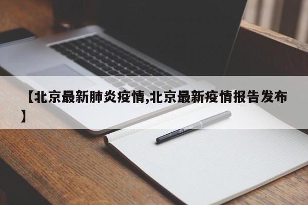 【北京最新肺炎疫情,北京最新疫情报告发布】