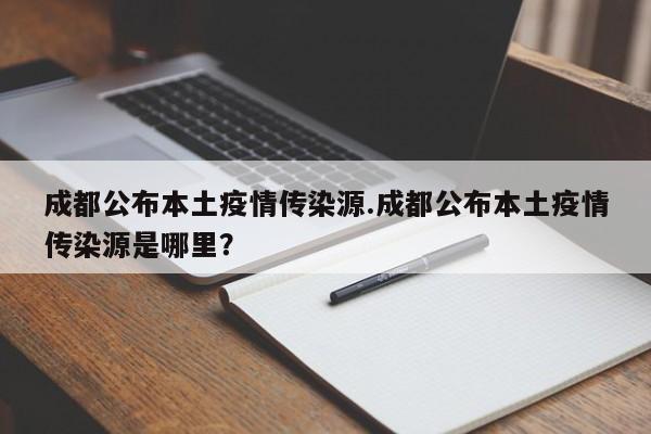 成都公布本土疫情传染源.成都公布本土疫情传染源是哪里?