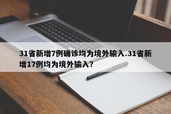 31省新增7例确诊均为境外输入.31省新增17例均为境外输入?