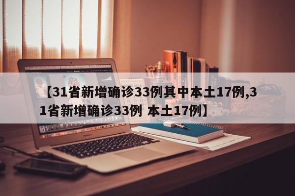 【31省新增确诊33例其中本土17例,31省新增确诊33例 本土17例】