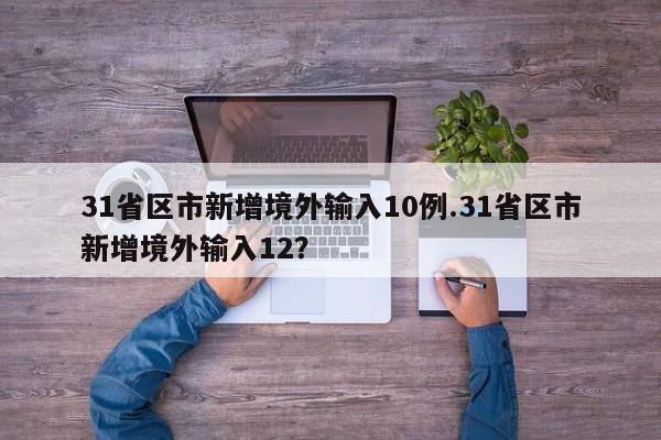 31省区市新增境外输入10例.31省区市新增境外输入12?