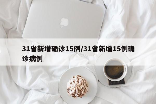 31省新增确诊15例/31省新增15例确诊病例