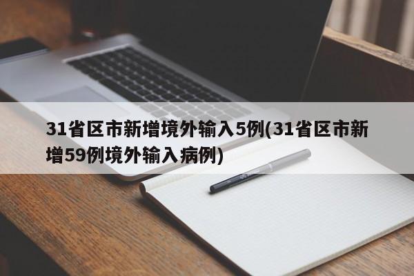 31省区市新增境外输入5例(31省区市新增59例境外输入病例)